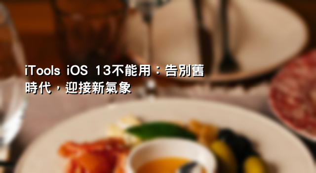 iTools iOS 13不能用：告別舊時代，迎接新氣象