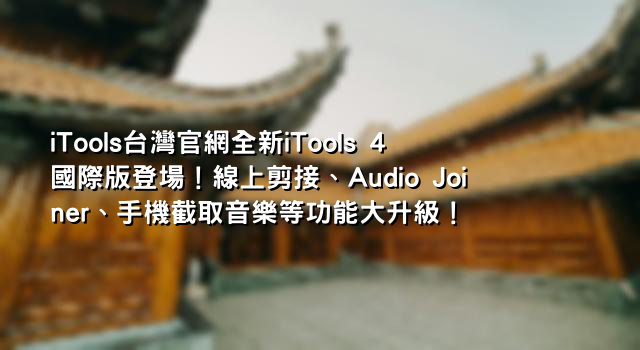iTools台灣官網全新iTools 4國際版登場！線上剪接、Audio Joiner、手機截取音樂等功能大升級！