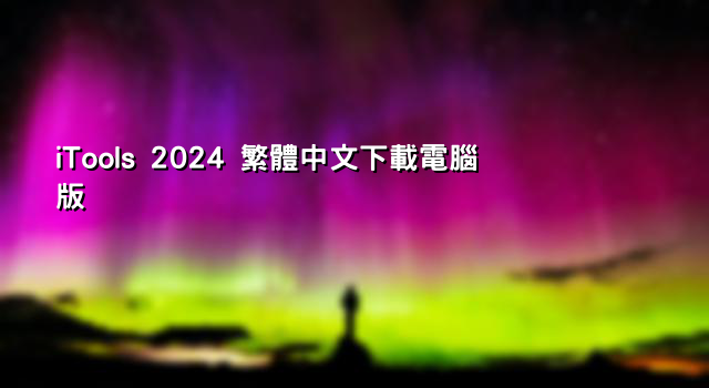 iTools 2024 繁體中文下載電腦版