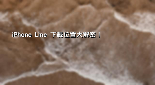 iPhone Line 下載位置大解密！