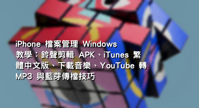 iPhone 檔案管理 Windows 教學：鈴聲剪輯 APK、iTunes 繁體中文版、下載音樂、YouTube 轉 MP3 與藍芽傳檔技巧