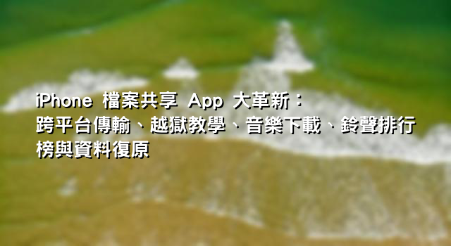 iPhone 檔案共享 App 大革新：跨平台傳輸、越獄教學、音樂下載、鈴聲排行榜與資料復原