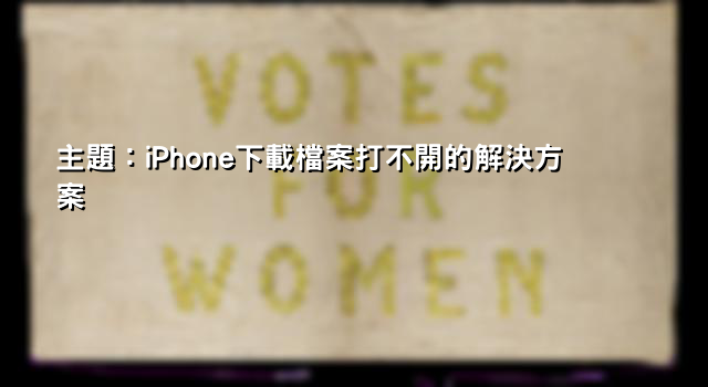 主題：iPhone下載檔案打不開的解決方案