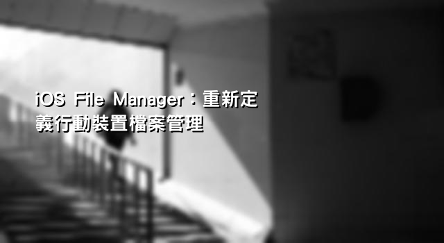 iOS File Manager：重新定義行動裝置檔案管理