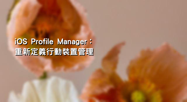iOS Profile Manager：重新定義行動裝置管理