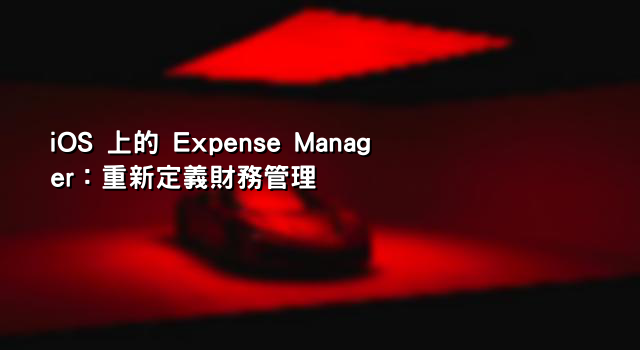 iOS 上的 Expense Manager：重新定義財務管理