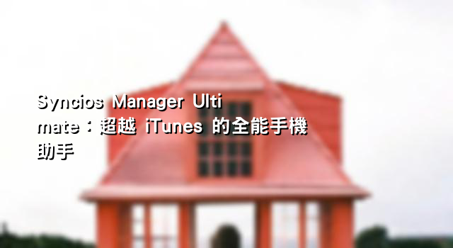 Syncios Manager Ultimate：超越 iTunes 的全能手機助手