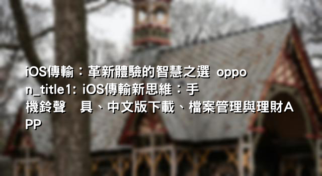 iOS傳輸：革新體驗的智慧之選 oppon_title1: iOS傳輸新思維：手機鈴聲⼯具、中文版下載、檔案管理與理財APP
