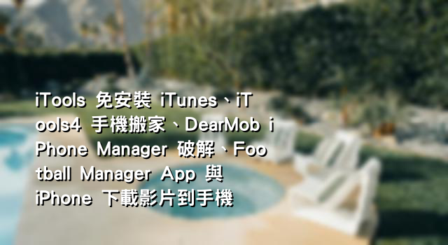 iTools 免安裝 iTunes、iTools4 手機搬家、DearMob iPhone Manager 破解、Football Manager App 與 iPhone 下載影片到手機