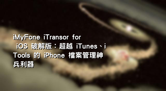 iMyFone iTransor for iOS 破解版：超越 iTunes、iTools 的 iPhone 檔案管理神兵利器