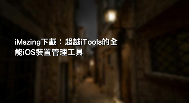 iMazing下載：超越iTools的全能iOS裝置管理工具