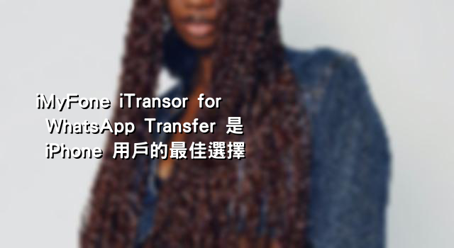 iMyFone iTransor for WhatsApp Transfer 是 iPhone 用戶的最佳選擇