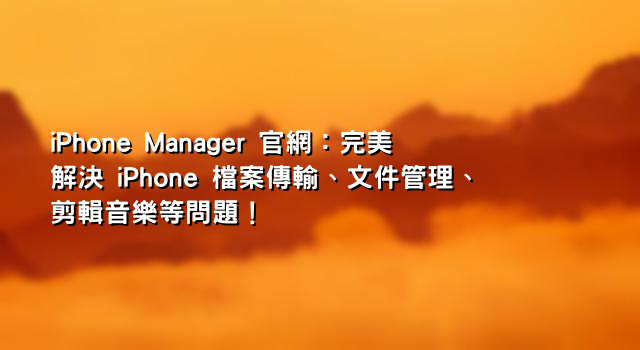 iPhone Manager 官網：完美解決 iPhone 檔案傳輸、文件管理、剪輯音樂等問題！