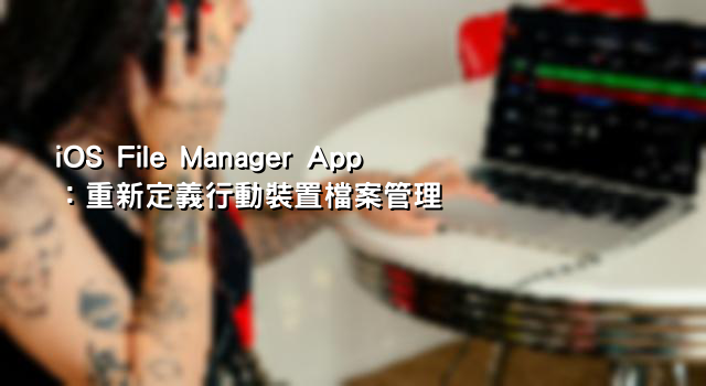 iOS File Manager App：重新定義行動裝置檔案管理