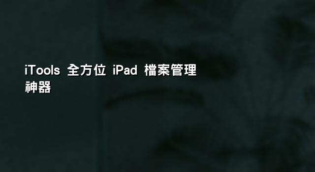 iTools 全方位 iPad 檔案管理神器