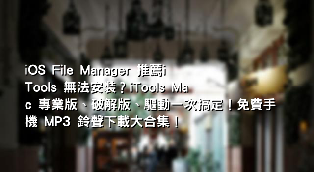 iOS File Manager 推薦iTools 無法安裝？iTools Mac 專業版、破解版、驅動一次搞定！免費手機 MP3 鈴聲下載大合集！