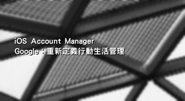 iOS Account Manager Google：重新定義行動生活管理