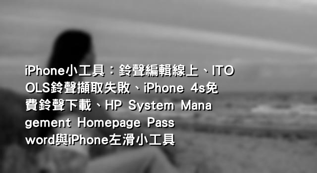 iPhone小工具：鈴聲編輯線上、ITOOLS鈴聲擷取失敗、iPhone 4s免費鈴聲下載、HP System Management Homepage Password與iPhone左滑小工具