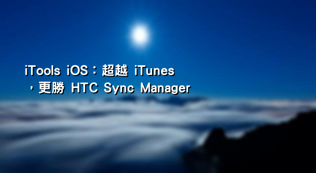 iTools iOS：超越 iTunes，更勝 HTC Sync Manager