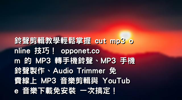鈴聲剪輯教學輕鬆掌握 cut mp3 online 技巧！ opponet.com 的 MP3 轉手機鈴聲、MP3 手機鈴聲製作、Audio Trimmer 免費線上 MP3 音樂剪輯與 YouTube 音樂下載免安裝 一次搞定！