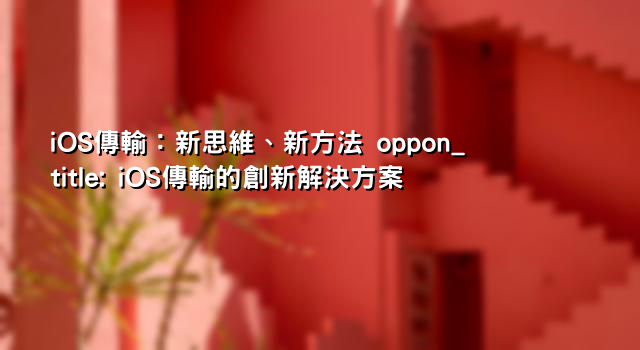 iOS傳輸：新思維、新方法 oppon_title: iOS傳輸的創新解決方案