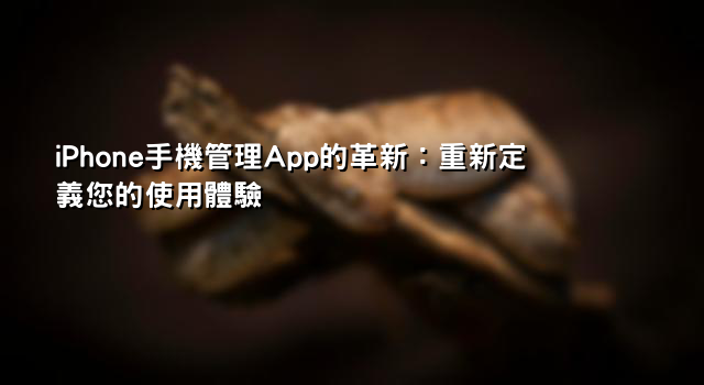 iPhone手機管理App的革新：重新定義您的使用體驗