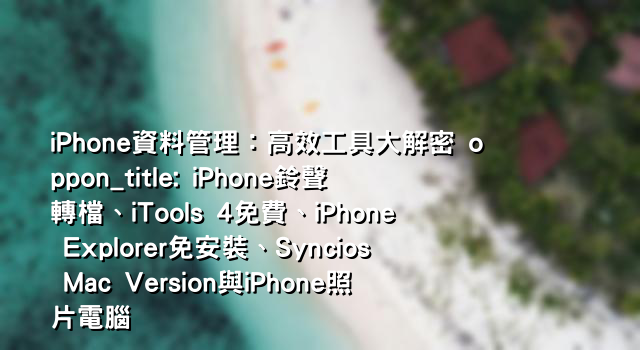 iPhone資料管理：高效工具大解密 oppon_title: iPhone鈴聲轉檔、iTools 4免費、iPhone Explorer免安裝、Syncios Mac Version與iPhone照片電腦