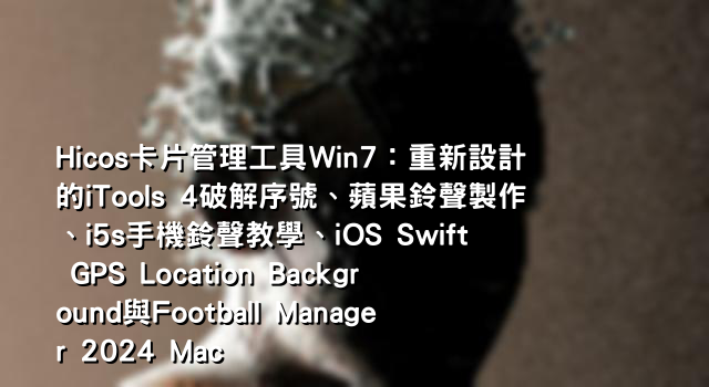 Hicos卡片管理工具Win7：重新設計的iTools 4破解序號、蘋果鈴聲製作、i5s手機鈴聲教學、iOS Swift GPS Location Background與Football Manager 2024 Mac