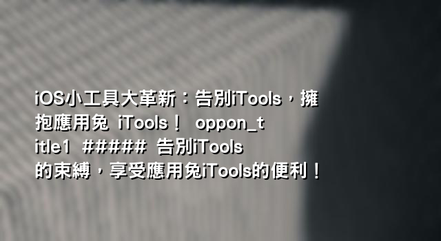 iOS小工具大革新：告別iTools，擁抱應用兔 iTools！ oppon_title1 ##### 告別iTools的束縛，享受應用兔iTools的便利！