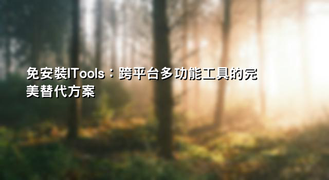 免安裝ITools：跨平台多功能工具的完美替代方案