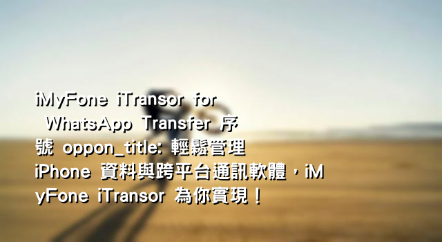iMyFone iTransor for WhatsApp Transfer 序號 oppon_title: 輕鬆管理 iPhone 資料與跨平台通訊軟體，iMyFone iTransor 為你實現！
