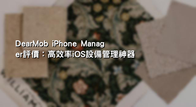 DearMob iPhone Manager評價：高效率iOS設備管理神器