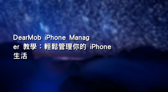 DearMob iPhone Manager 教學：輕鬆管理你的 iPhone 生活