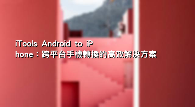 iTools Android to iPhone：跨平台手機轉換的高效解決方案