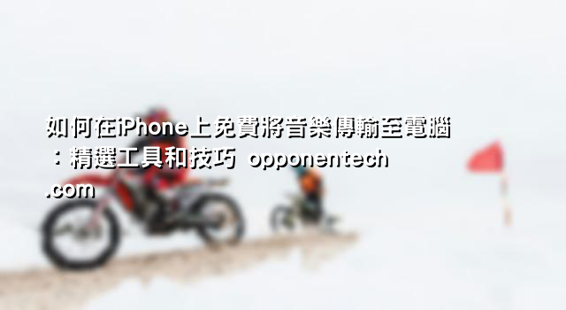 如何在iPhone上免費將音樂傳輸至電腦：精選工具和技巧 opponentech.com