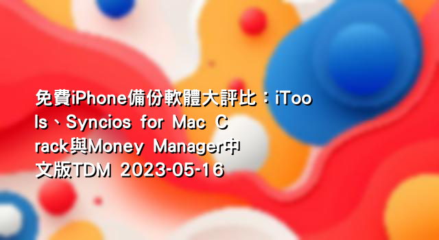 免費iPhone備份軟體大評比：iTools、Syncios for Mac Crack與Money Manager中 文版TDM 2023-05-16