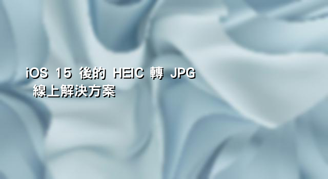 iOS 15 後的 HEIC 轉 JPG 線上解決方案