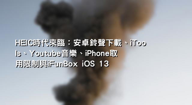 HEIC時代來臨：安卓鈴聲下載、iTools、Youtube音樂、iPhone取用限制與iFunBox iOS 13