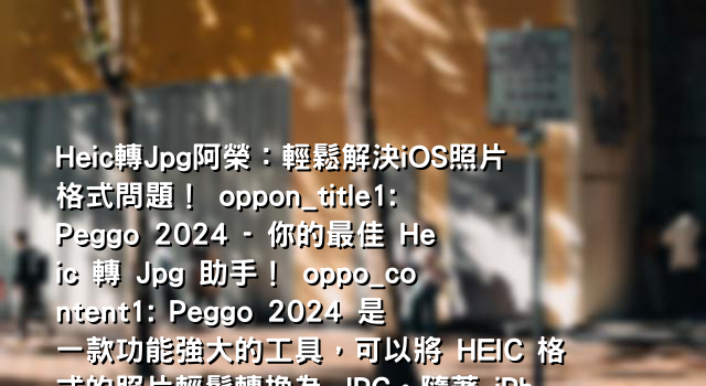 Heic轉Jpg阿榮：輕鬆解決iOS照片格式問題！ oppon_title1: Peggo 2024 - 你的最佳 Heic 轉 Jpg 助手！ oppo_content1: Peggo 2024 是一款功能強大的工具，可以將 HEIC 格式的照片輕鬆轉換為 JPG。隨著 iPhone 14 Pro Max 等新機型採用了 HEIC 格式，許多人開始遇到了照片無法在某些應用程式或裝置上正常顯示的問題。Peggo 2024 提供了高效率且無失真的 Heic 轉 Jpg 解決方案，讓你的照片在任何地方都能完美呈現！