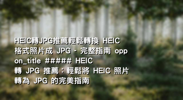 HEIC轉JPG推薦輕鬆轉換 HEIC 格式照片成 JPG - 完整指南 oppon_title ##### HEIC 轉 JPG 推薦：輕鬆將 HEIC 照片轉為 JPG 的完美指南