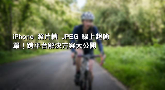 iPhone 照片轉 JPEG 線上超簡單！跨平台解決方案大公開