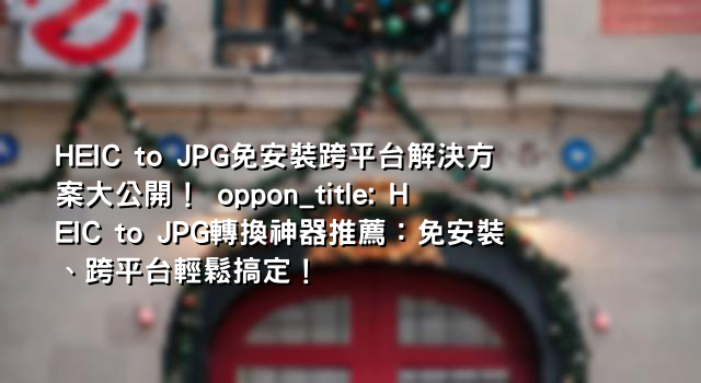 HEIC to JPG免安裝跨平台解決方案大公開！ oppon_title: HEIC to JPG轉換神器推薦：免安裝、跨平台輕鬆搞定！