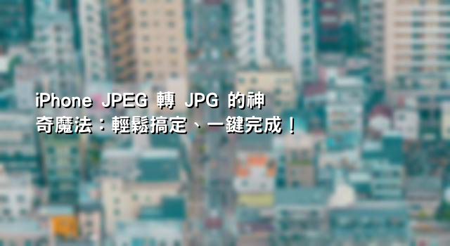 iPhone JPEG 轉 JPG 的神奇魔法：輕鬆搞定、一鍵完成！