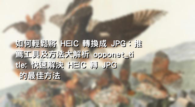 如何輕鬆將 HEIC 轉換成 JPG：推薦工具及方法大解析 opponet_title: 快速解決 HEIC 轉 JPG 的最佳方法