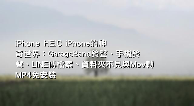 iPhone HEIC iPhone的神奇世界：GarageBand鈴聲、手機鈴聲、LINE傳檔案、資料夾不見與Mov轉MP4免安裝