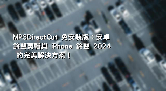 MP3DirectCut 免安裝版：安卓鈴聲剪輯與 iPhone 鈴聲 2024 的完美解決方案！
