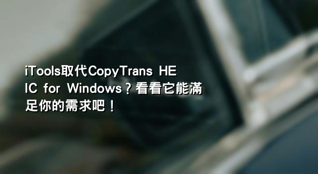 iTools取代CopyTrans HEIC for Windows？看看它能滿足你的需求吧！