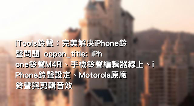 iTools鈴聲：完美解決iPhone鈴聲問題 oppon_title: iPhone鈴聲M4R、手機鈴聲編輯器線上、iPhone鈴聲設定、Motorola原廠鈴聲與剪輯音效