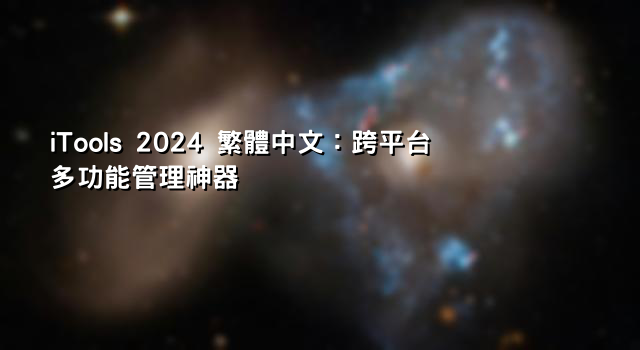 iTools 2024 繁體中文：跨平台多功能管理神器