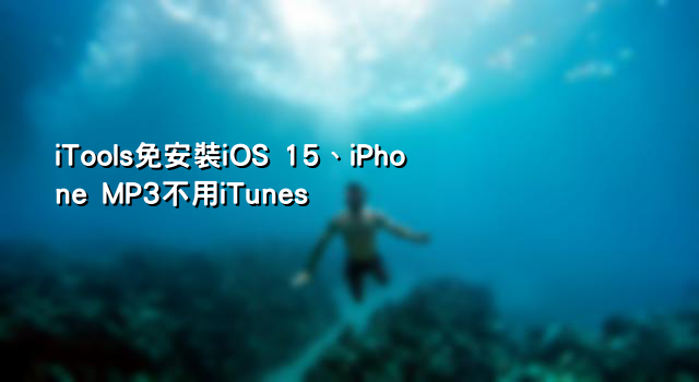 iTools免安裝iOS 15、iPhone MP3不用iTunes